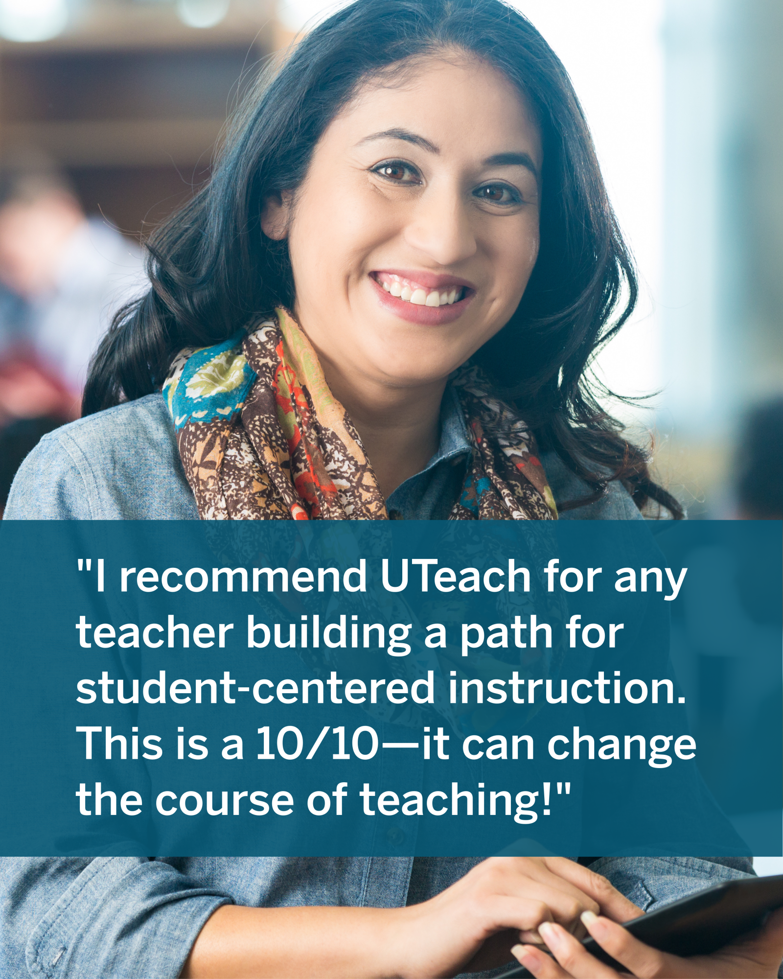 "I recommend UTeach for any teacher building a path for student-centered instruction. This is a 10/10—it can change the course of teaching!"